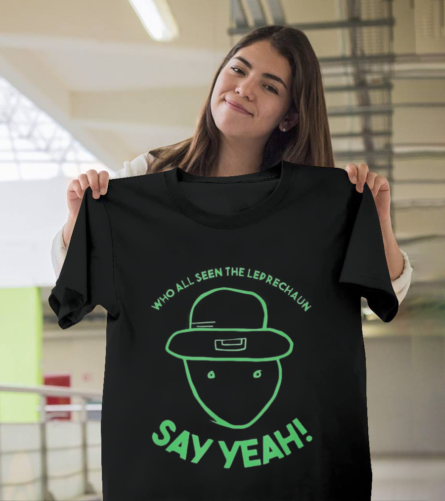 Who All Seen The Leprechaun Say Yeah St. Patrick's Day Fun Green Hat T-Shirt