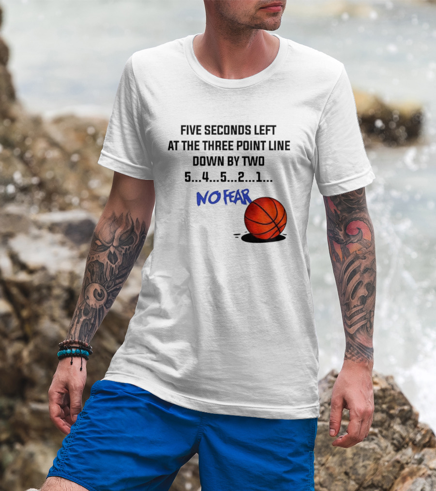 Five Seconds Left At The Three Point Line Down By Two Basketball No Fear T-Shirt