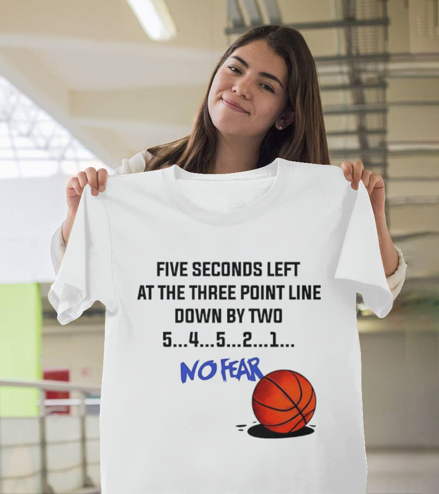 Five Seconds Left At The Three Point Line Down By Two Basketball No Fear T-Shirt