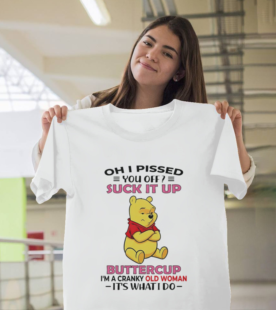 Oh I Pissed You Off Suck It Up Buttercup Winnie The Pooh Cranky Old Woman It's What I Do T-Shirt