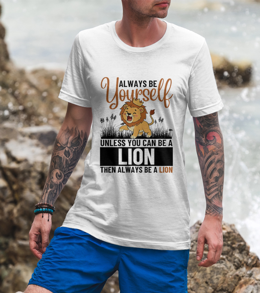 Lion Kings Always Be Yourself Unless You Can Be A Lion Then Always Be A Lion T-Shirt
