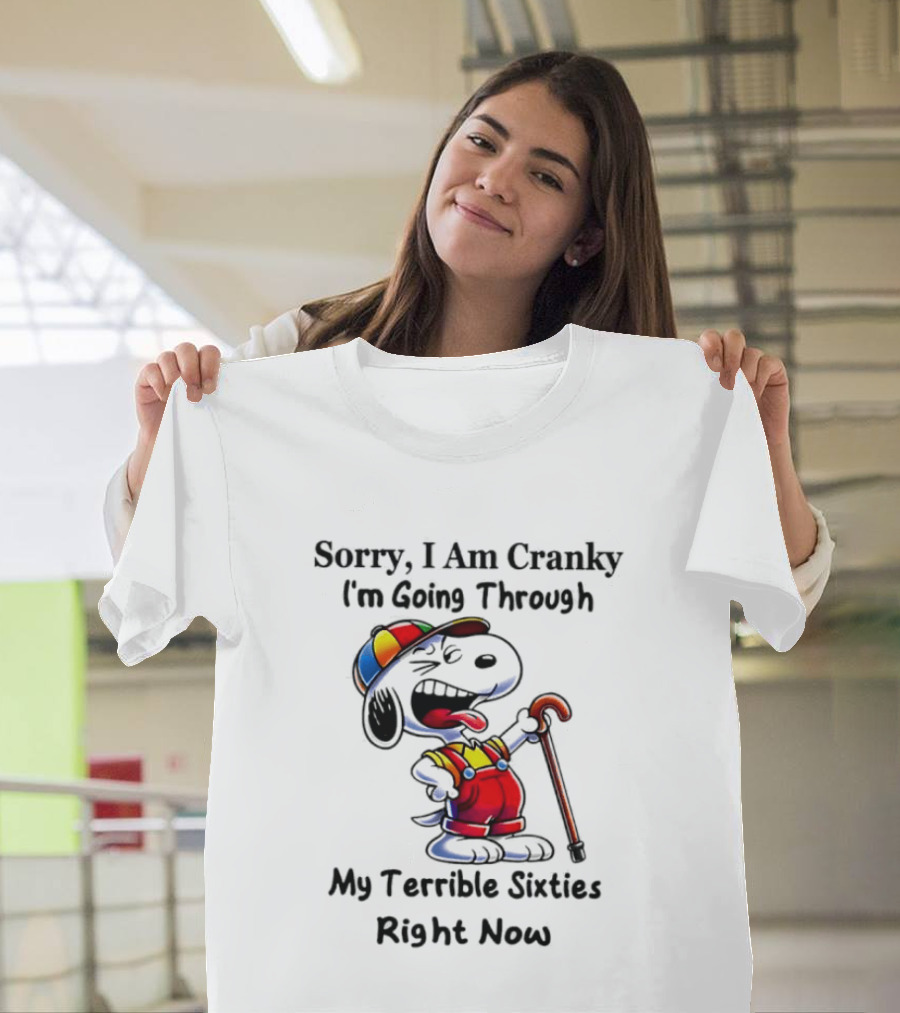 Sorry I Am Cranky I'm Going Through My Terrible Sixties Right Now T-Shirt