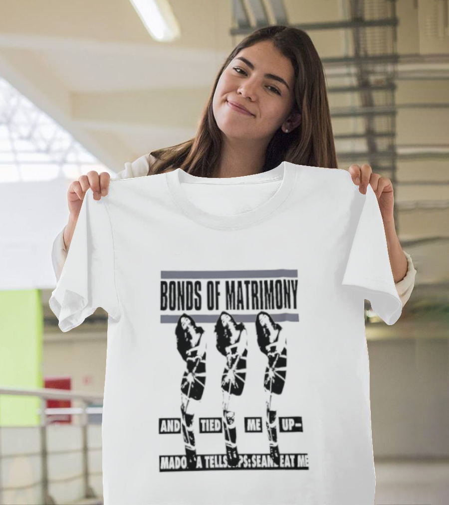 Bonds Of Matrimony Tied Me Up Madonna Tells Sean Eat Me T-Shirt