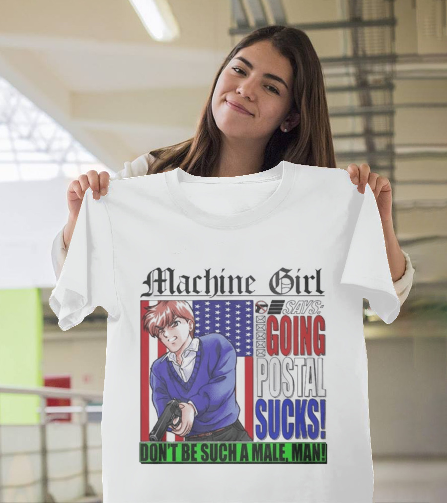 Machine Girl Going Postal Sucks Don't Be Such A Male Man T-Shirt