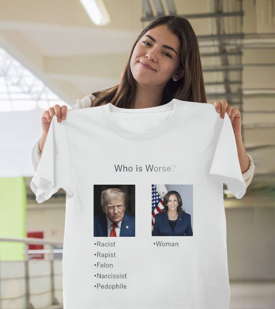 Who Is Worse Trump Racist Rapist Felon Narcissist Pedophile Harris Women T-Shirt