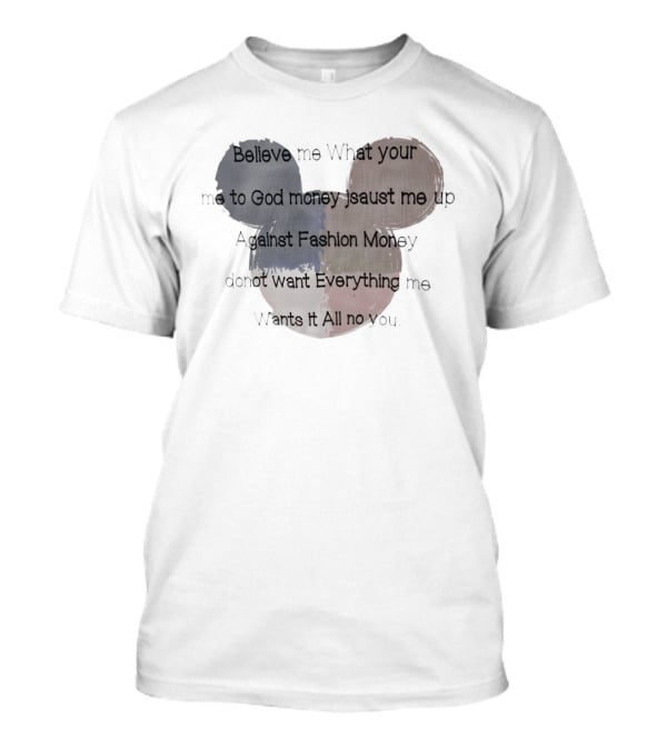 Believe Me What Your Me To God Money Jsaust Me Up Everything All No T-Shirt