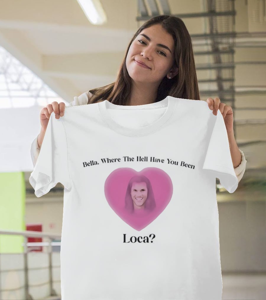 Bella Where The Hell Have You Been Loca Heart Shape T-Shirt