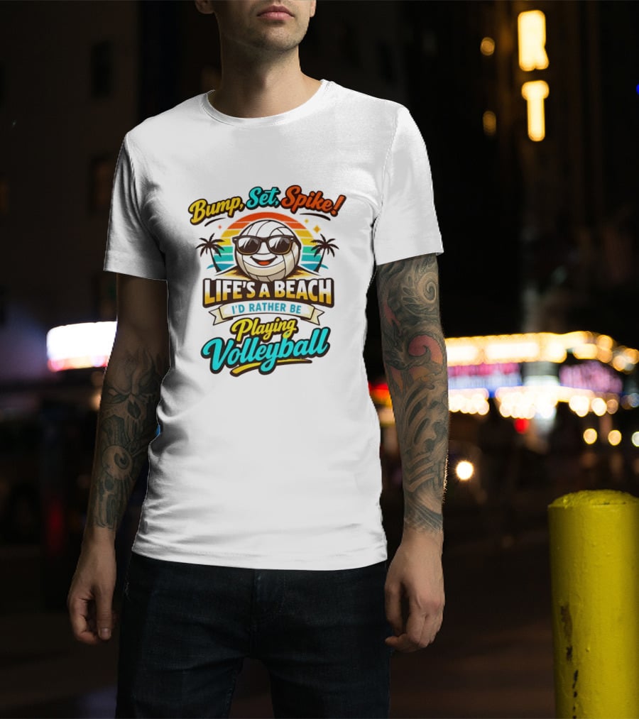 Bump Set Spike Life's A Beach I'd Rather Be Playing Volleyball T-Shirt