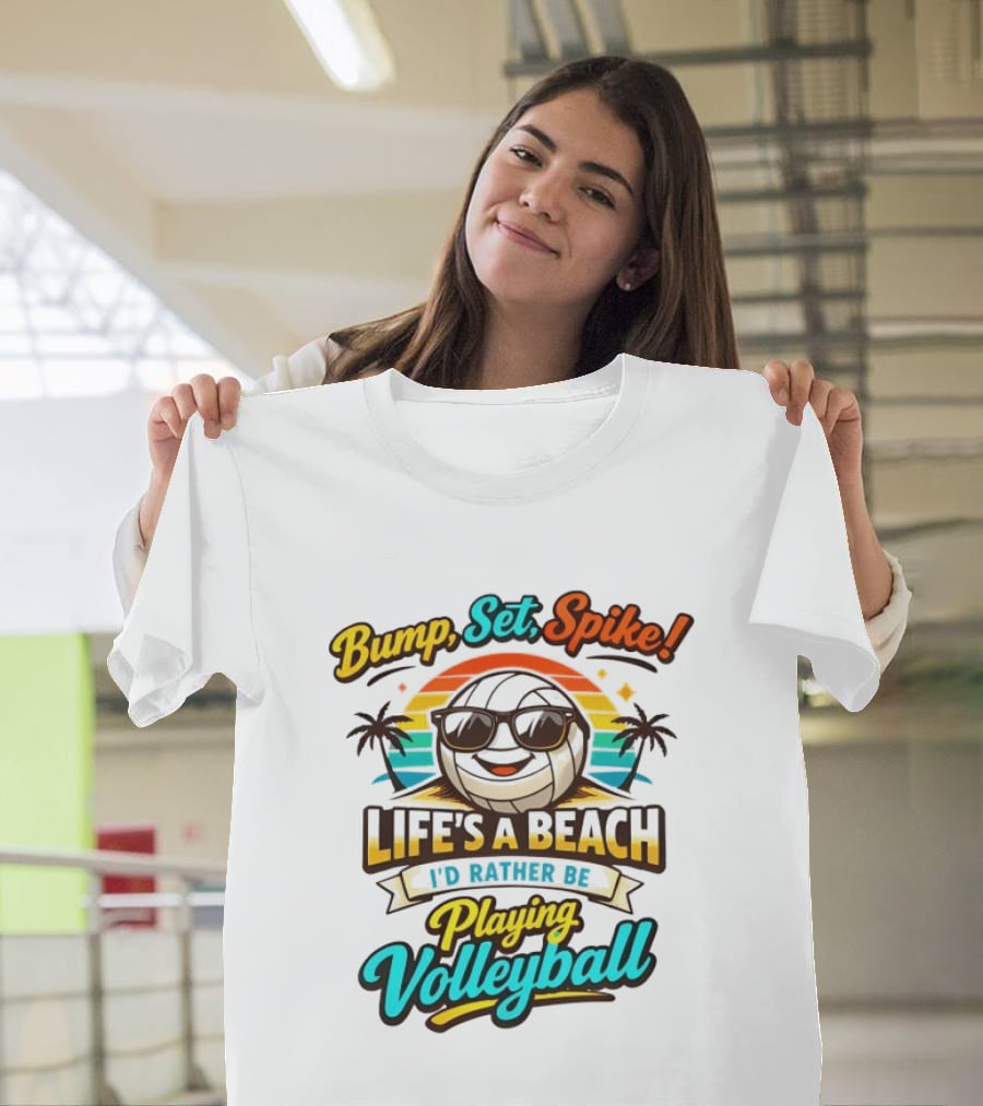 Bump Set Spike Life's A Beach I'd Rather Be Playing Volleyball T-Shirt