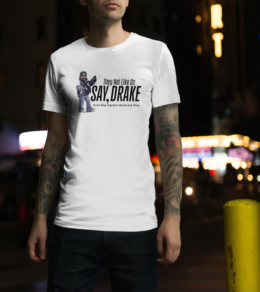 They Not Like Us Say Drake Don't Rap Against Kendrick Ever T-Shirt