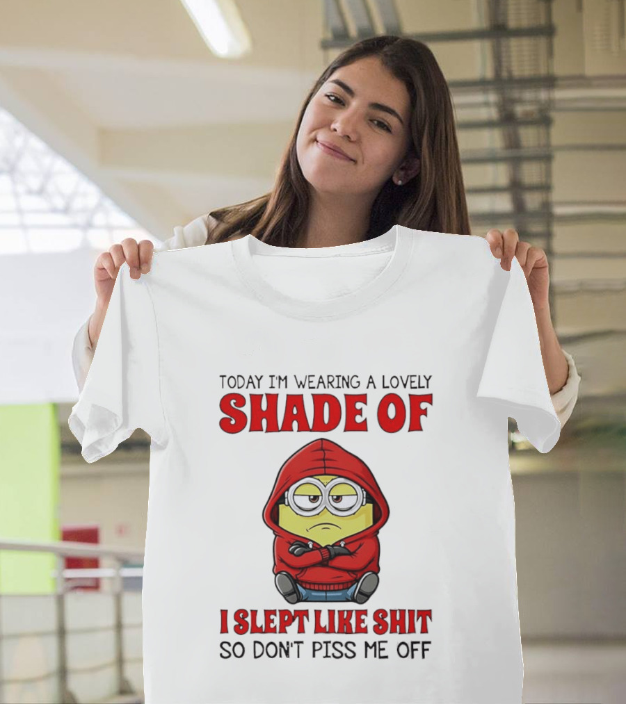 Today I'm Wearing A Lovely Shade Of I Slept Like Shit So Don't Piss Me Off Minion T-Shirt