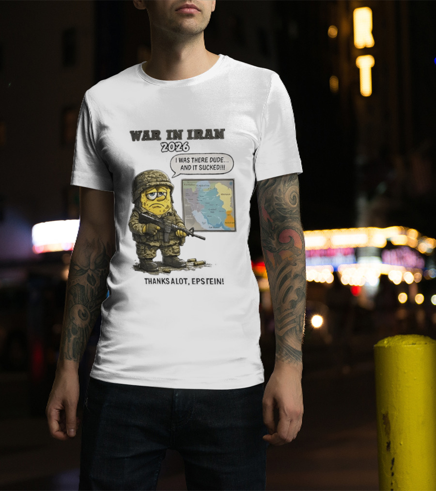 War In Iran 2026 I Was There Dude And It Sucked Thanks A Lot Epstein T-Shirt