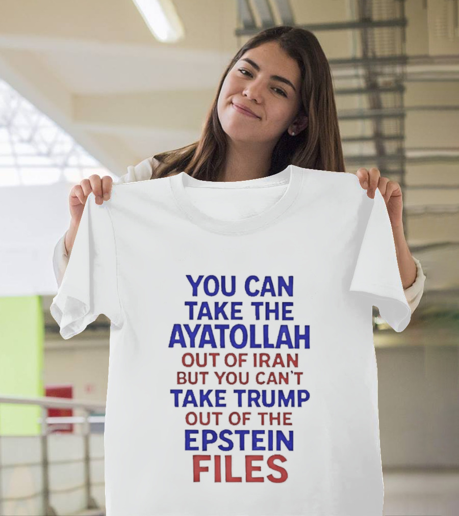 You Can Take The Ayatollah Out Of Iran But You Can't Take Trump Out Of The Epstein Files T-Shirt