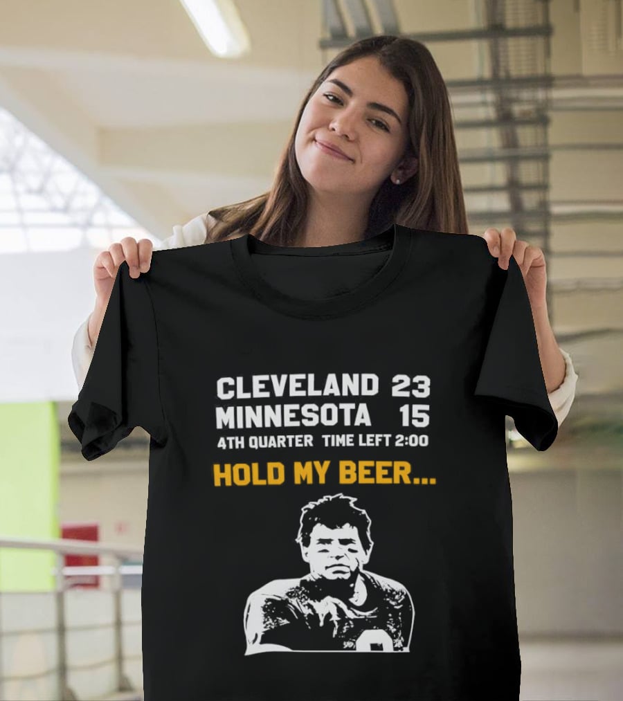 Cleveland 23 Minnesota 15 4th Quarter Time Left 2:00 Hold My Beer T-Shirt