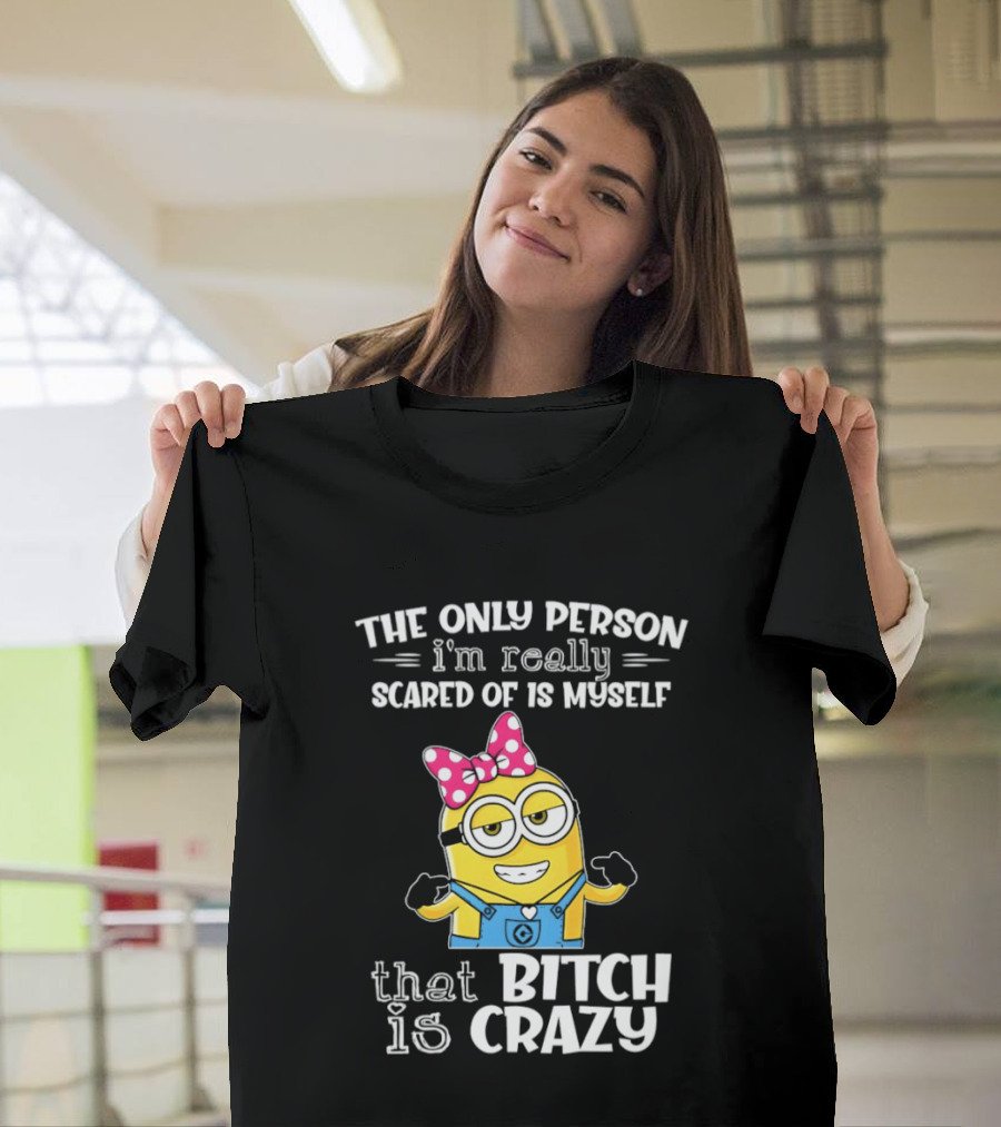 Minion The Only Person I'm Really Scared Of Is Myself That Bitch Is Crazy T-Shirt