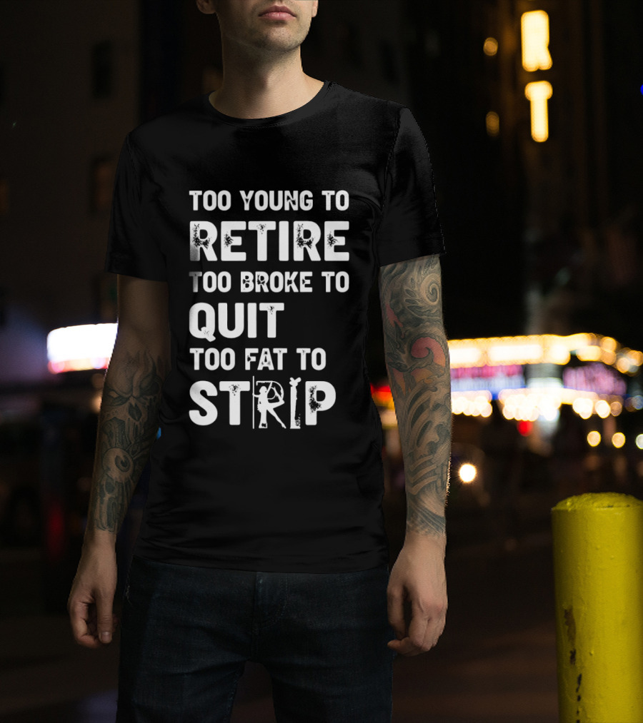 Too Young To Retire Too Broke To Quit Too Fat To Strip Funny Phrase T-Shirt