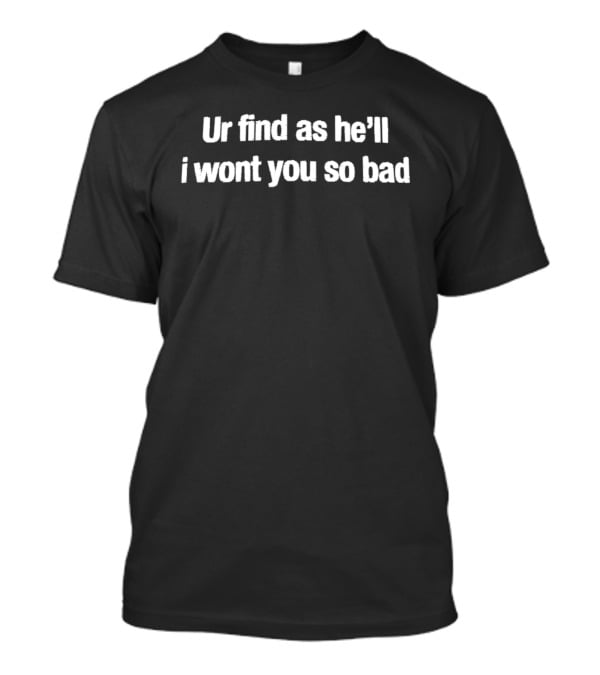 Ur Find As He'll I Wont You So Bad T-Shirt