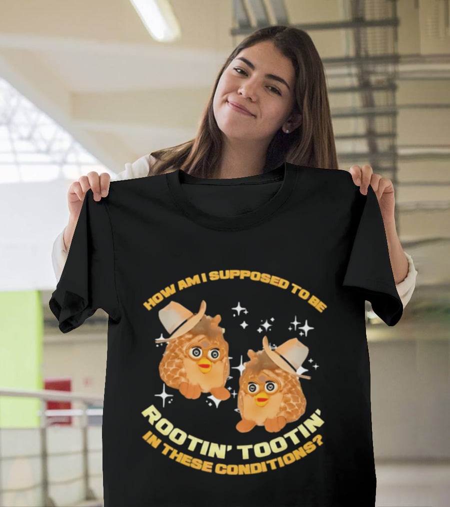 How Am I Supposed To Be Rootin' Tootin' Cowboy Furbies In These Conditions T-Shirt