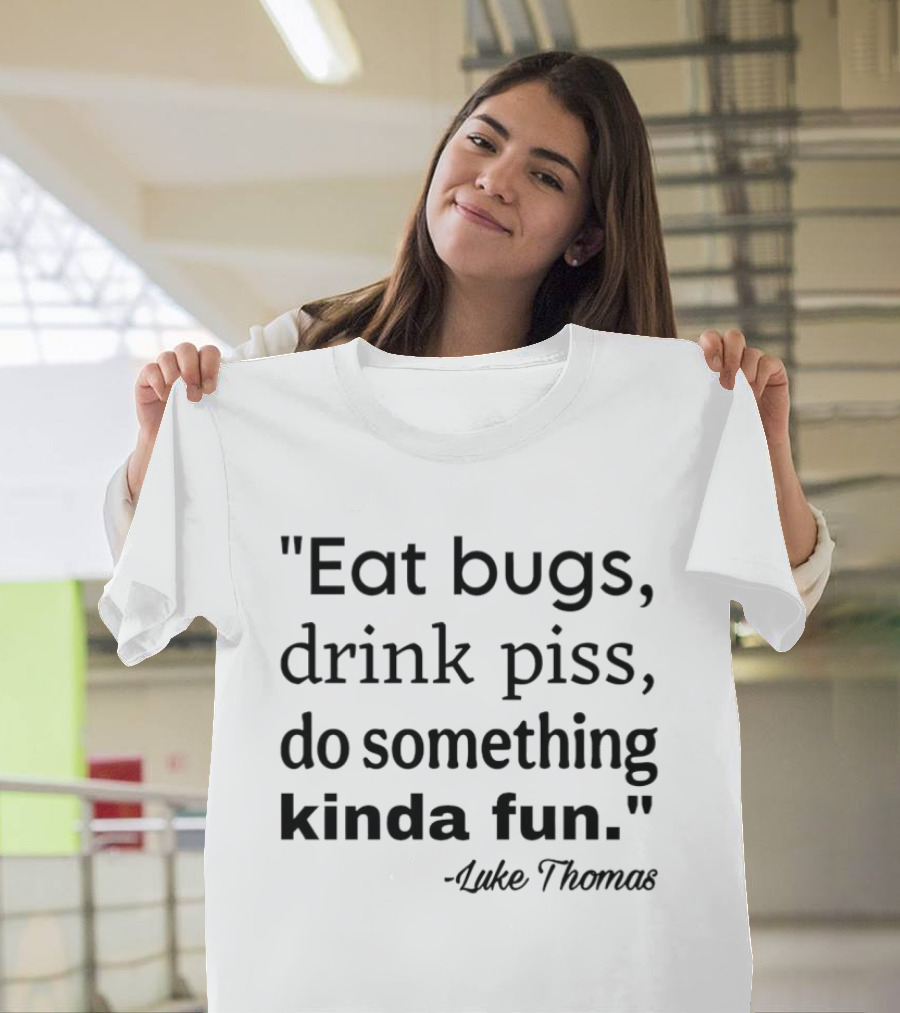 Eat Bugs Drink Piss Do Something Kinda Fun Luke Thomas T-Shirt