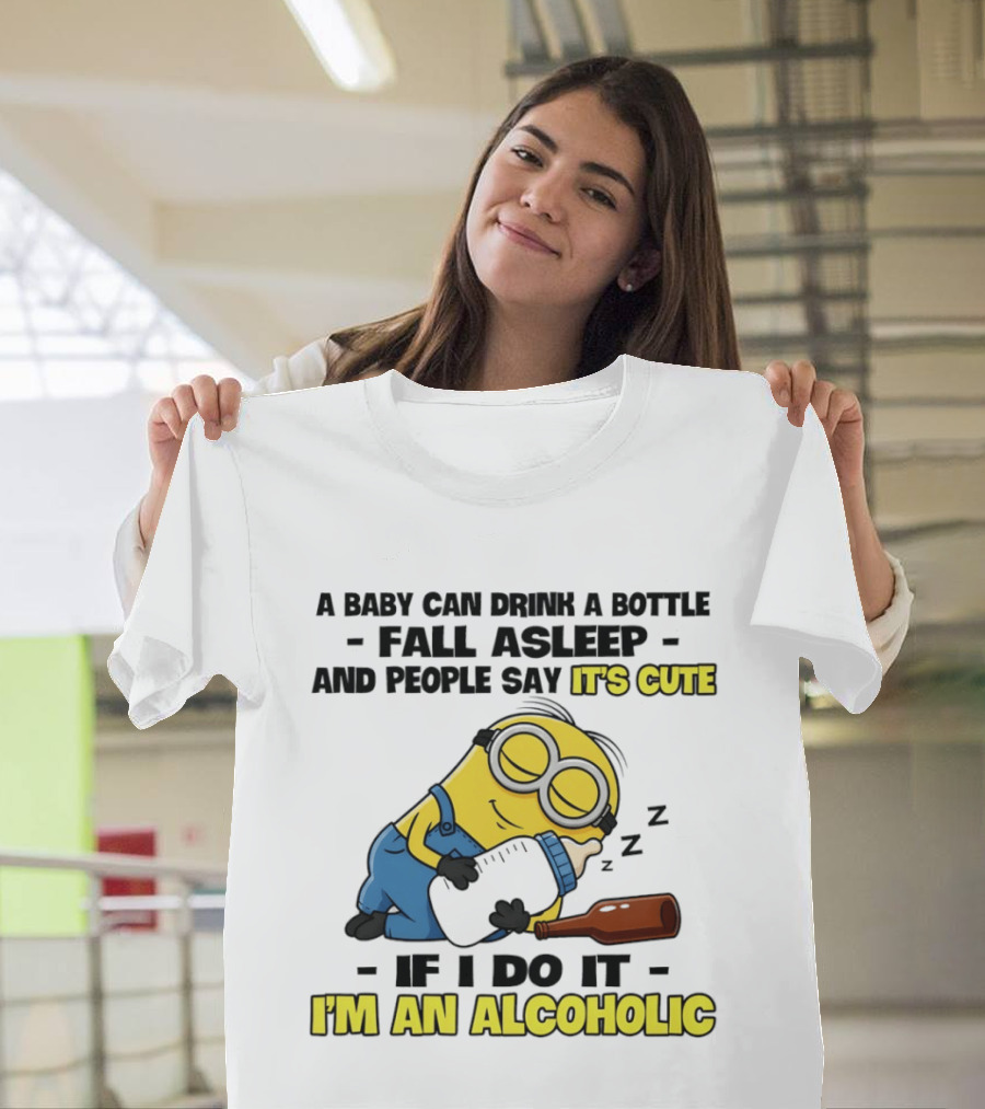 A Baby Can Drink A Bottle Fall Asleep And People Say It's Cute If I Do It I'm An Alcoholic Minion T-Shirt