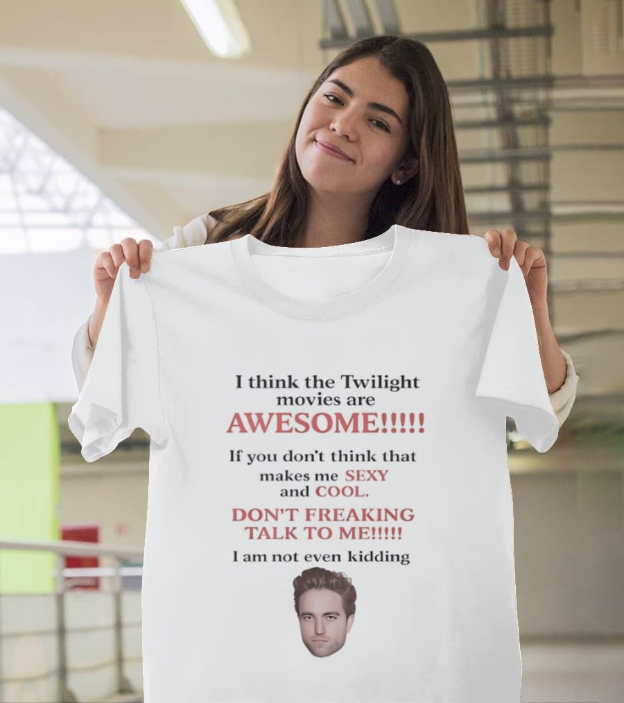 I Think The Twilight Movies Are Awesome Sexy Cool Don't Freaking Talk To Me T-Shirt