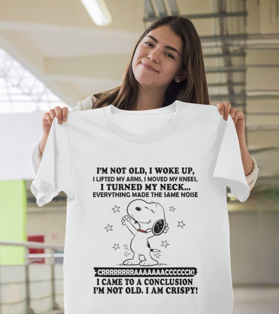 Snoopy I'm Not Old I Woke Up Lifted My Arms Moved My Knees Turned My Neck Peanuts Everything Made Noise I'm Crispy T-Shirt