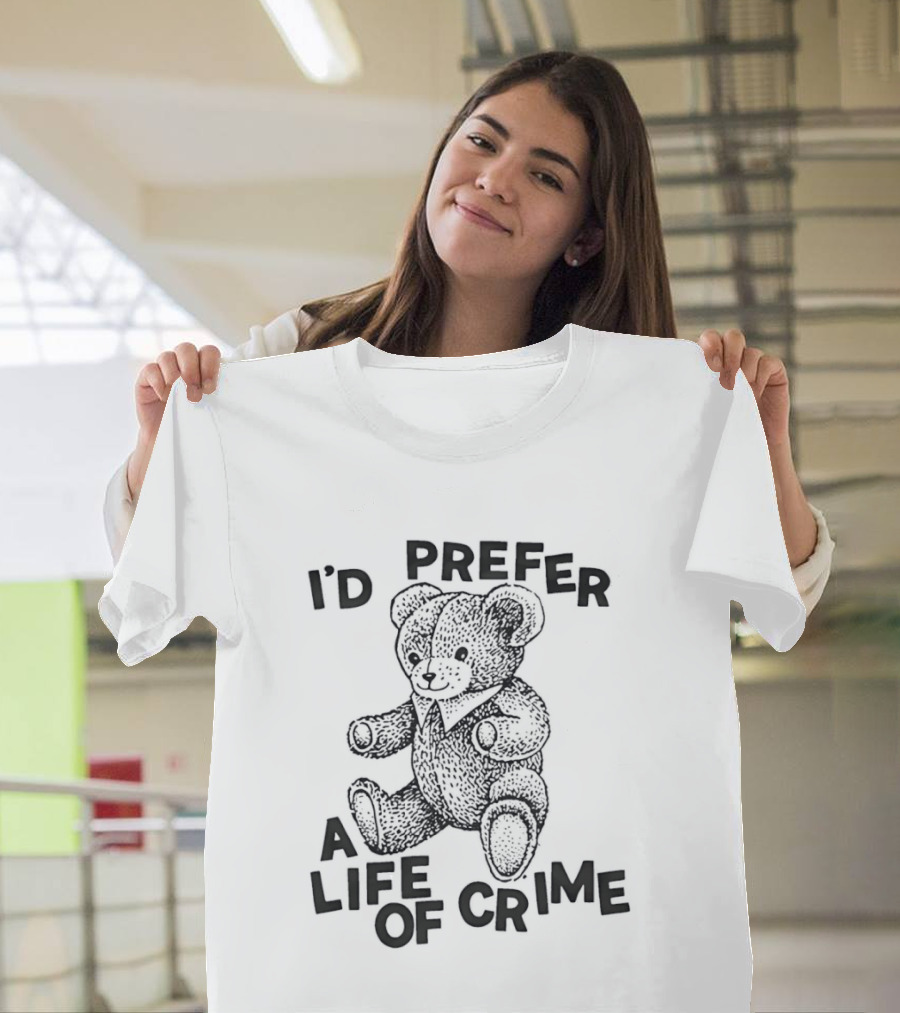 I'd Prefer A Life Of Crime Teddy Bear T-Shirt