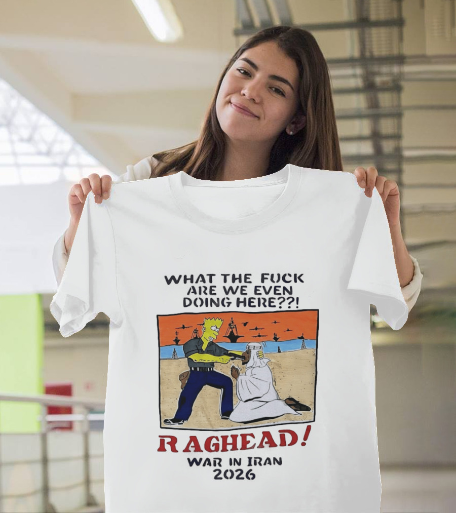 What The Fck Are We Even Doing Here Raghead War In Iran 2026 T-Shirt
