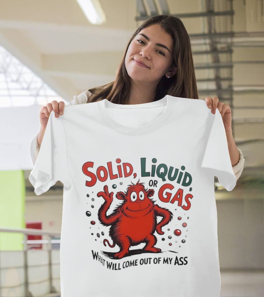 Solid Liquid Or Gas What Will Come Out Of My Ass Dr Seuss T-Shirt