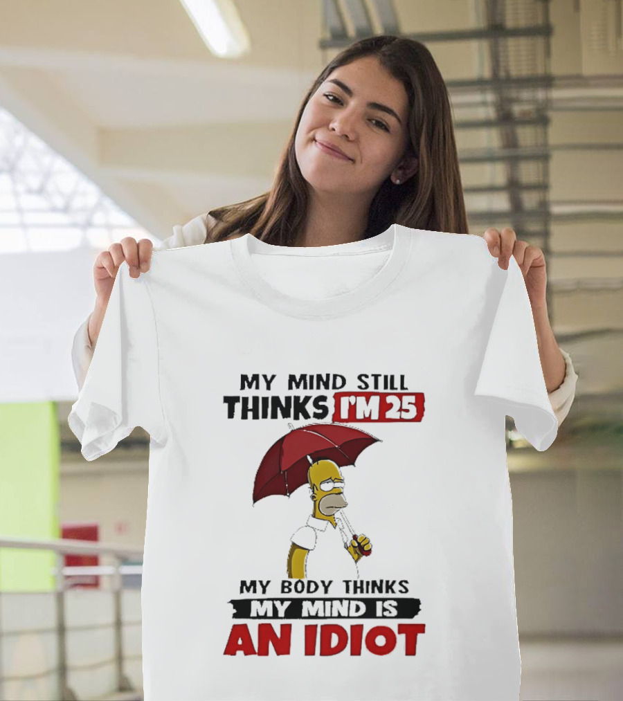 Homer Holding Umbrella My Mind Still Thinks I'm 25 My Body Thinks My Mind Is An Idiot T-Shirt