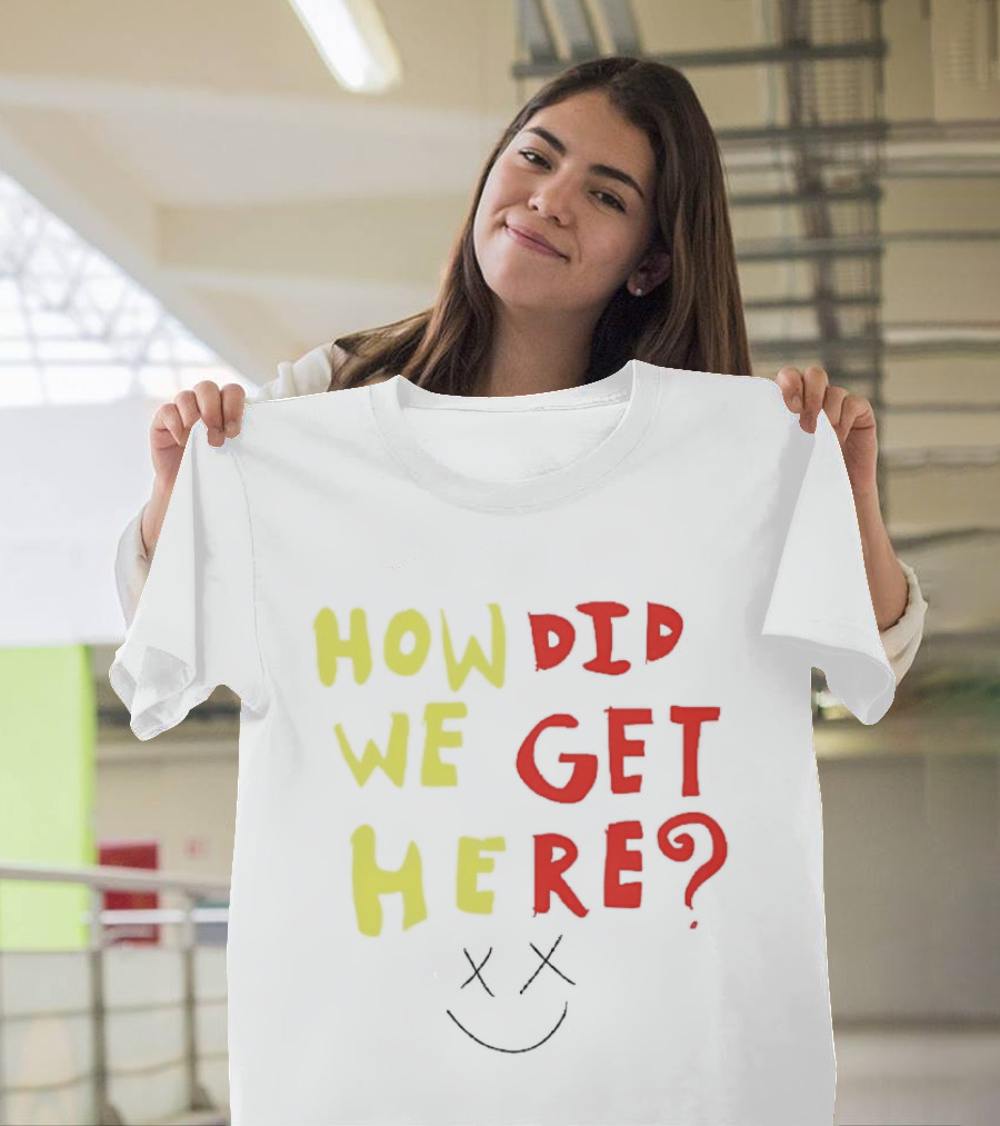 How Did We Get Here XX Smile Face T-Shirt