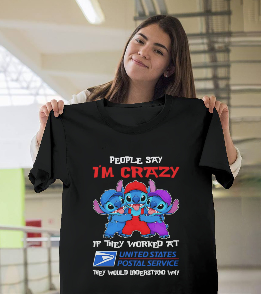 People Say I'm Crazy If They Worked At United States Postal Service They Would Understand Why Stitch Characters T-Shirt