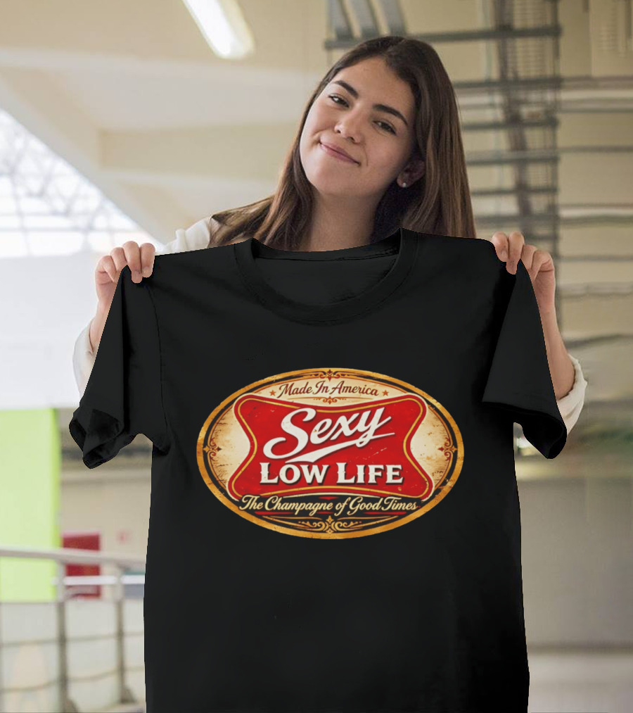 Made In America Sexy Low Life The Champagne Of Good Times T-Shirt