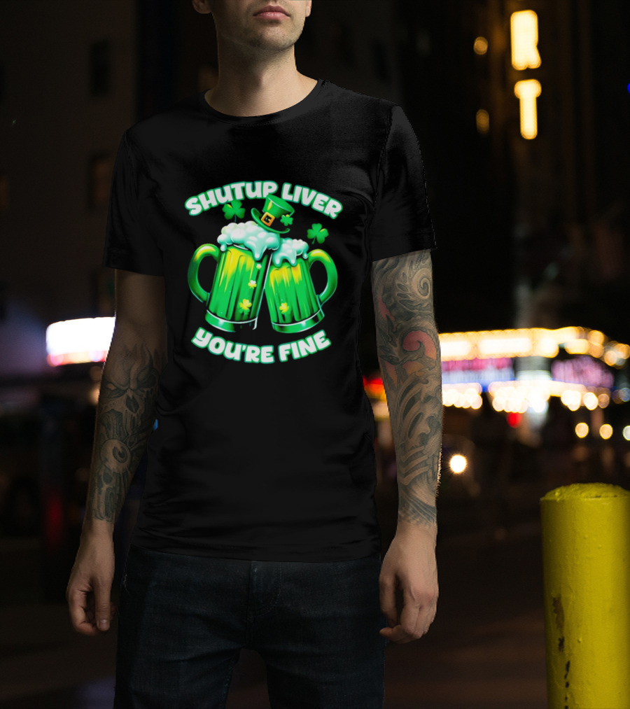 Shut Up Liver You're Fine Green Beer S Shamrock Hat T-Shirt