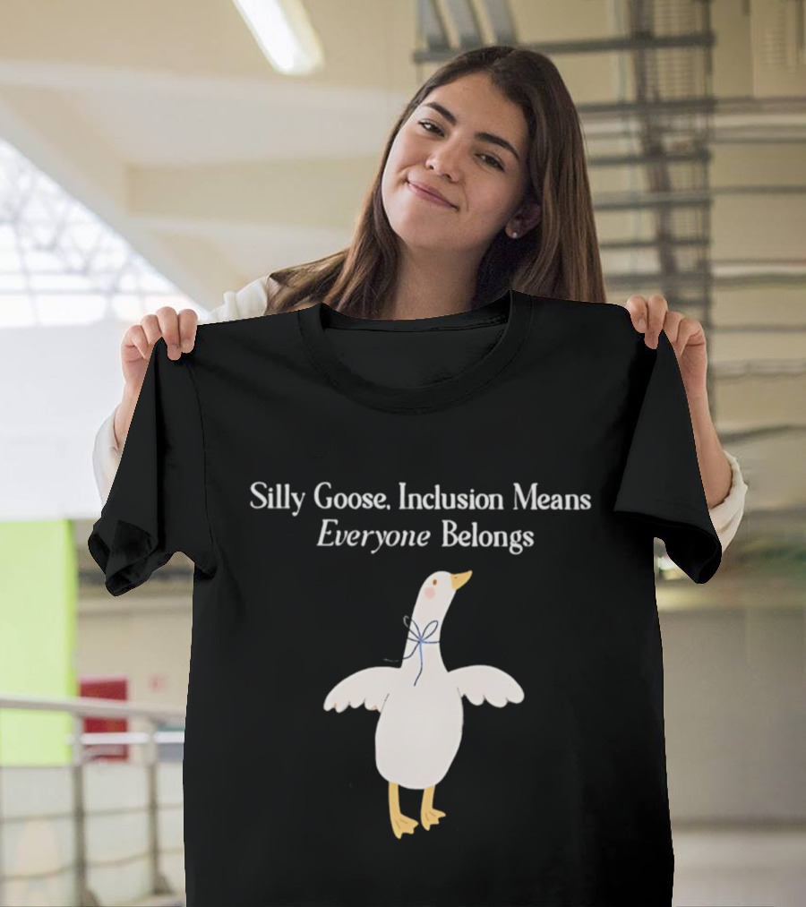Silly Goose Inclusion Means Everyone Belongs T-Shirt