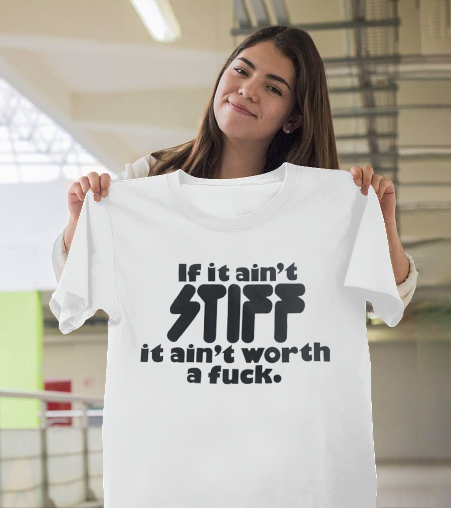 If It Ain't Stiff It Ain't Worth A Fuck T-Shirt