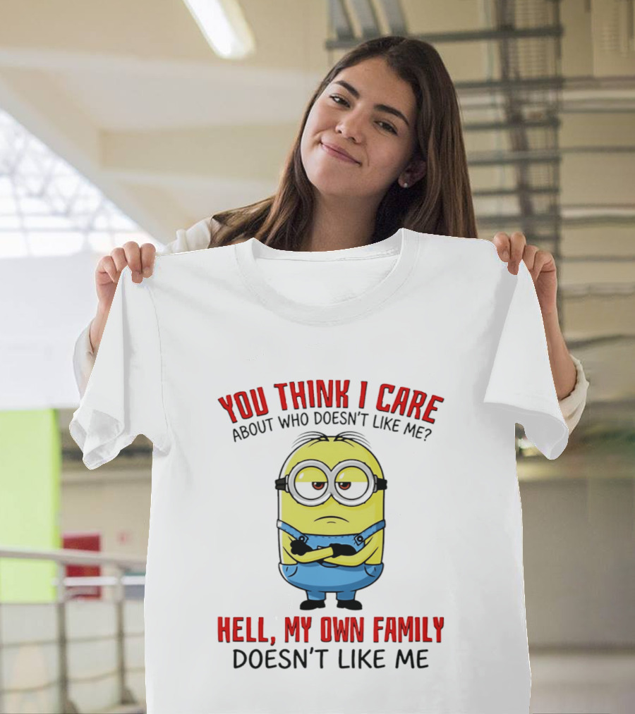 You Think I Care Minion My Own Family Doesn't Like Me T-Shirt
