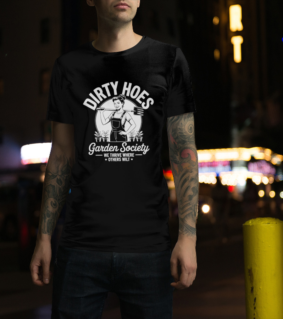 Dirty Hoes Garden Society We Thrive Where Others Wilt Gardening Humor T-Shirt