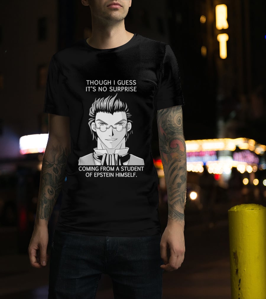 Sorry I Guess It's No Surprise Coming From A Student Of Epstein Himself T-Shirt