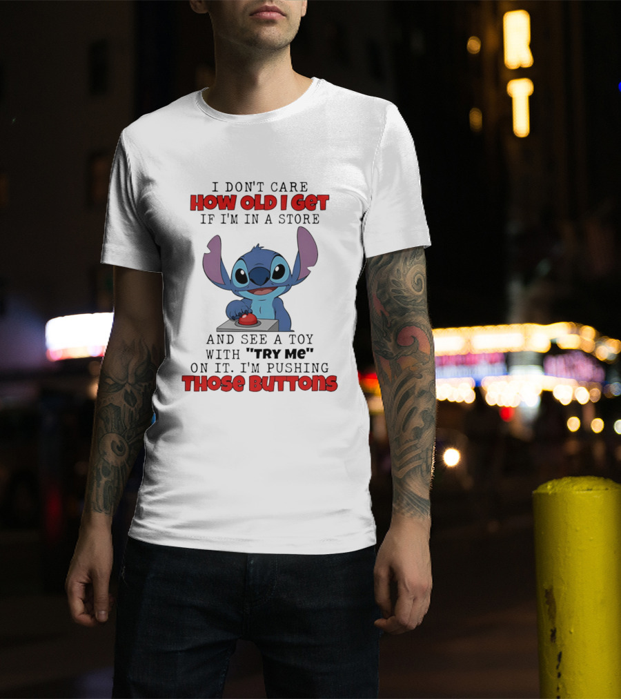 Stitch I Don't Care How Old I Get If I'm In A Store And See A Toy With Try Me On It I'm Pushing Those Buttons T-Shirt