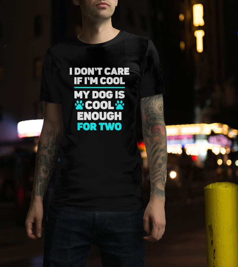 I Don't Care If I'm Cool My Dog Is Cool Enough For Two Paw T-Shirt