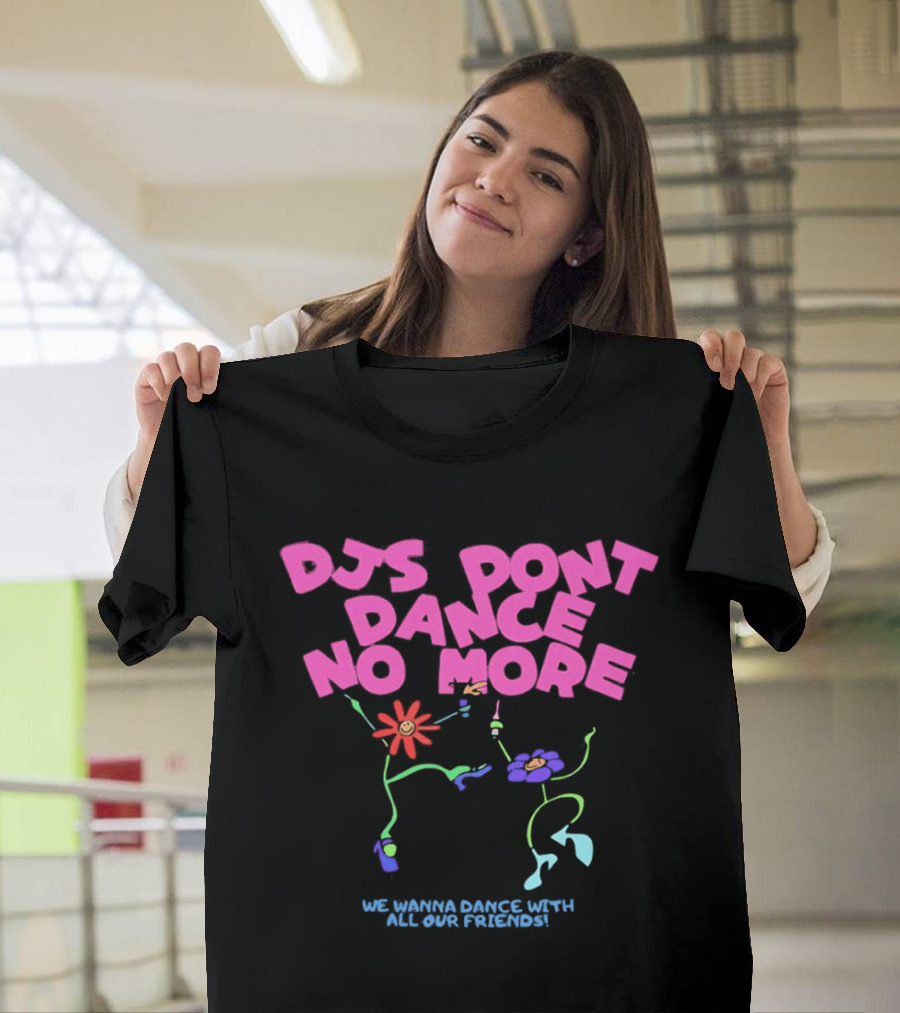 DJs Don't Dance No More We Wanna Dance With All Our Friends Floral Fun T-Shirt
