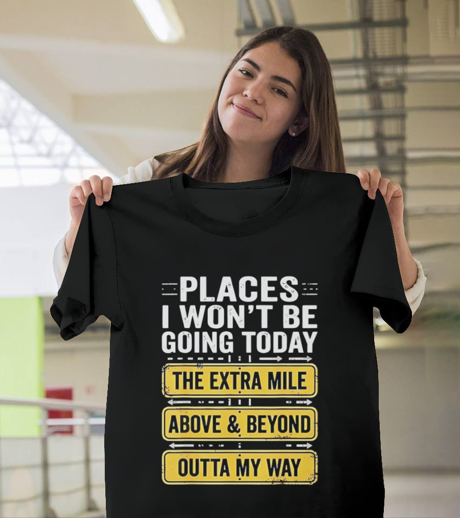 Places I Won't Be Going Today The Extra Mile Above & Beyond Outta My Way T-Shirt