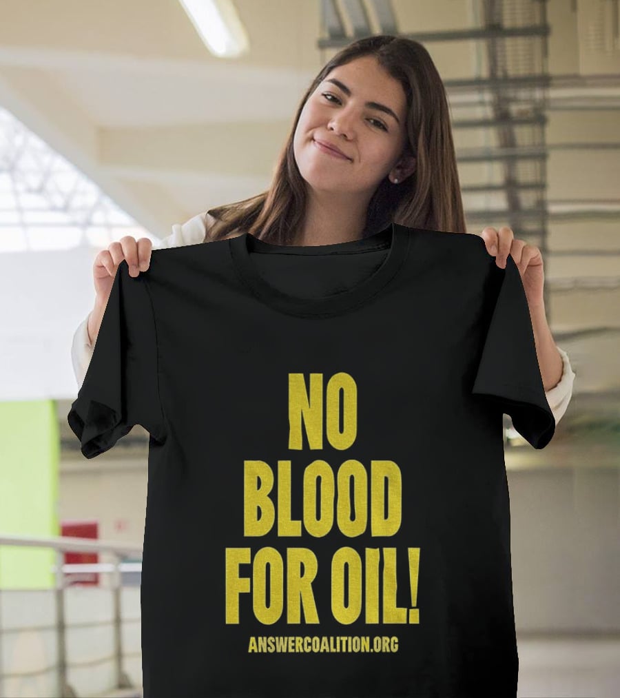 No Blood For Oil Anti War Message Answer Coalition Org Protest T-Shirt