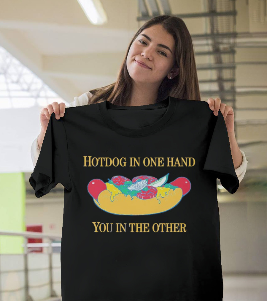 Hotdog In One Hand You In The Other Humorous Food Lover T-Shirt