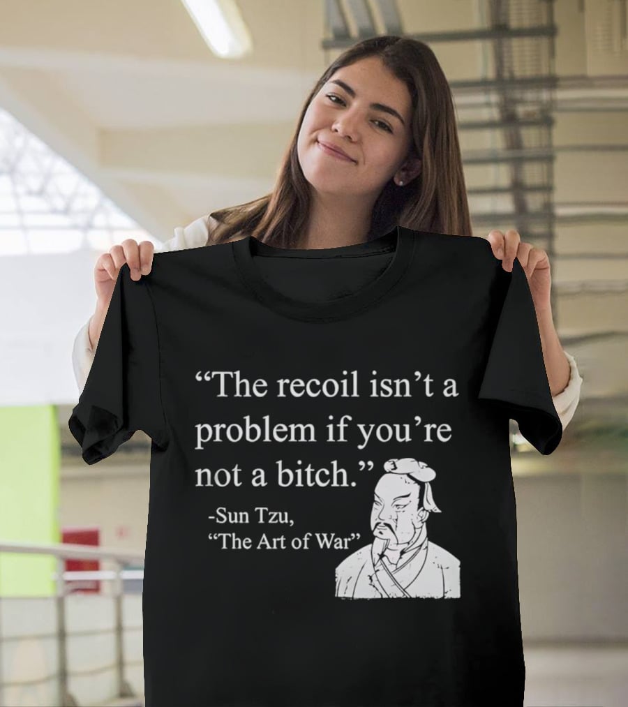 Sun Tzu The Recoil Isn't A Problem If You're Not A Bitch The Art Of War T-Shirt