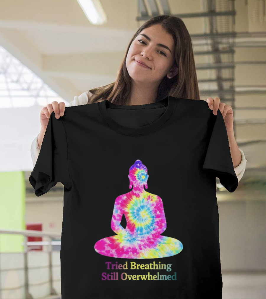 Tried Breathing Still Overwhelmed Tie Dye Buddha Meditation T-Shirt
