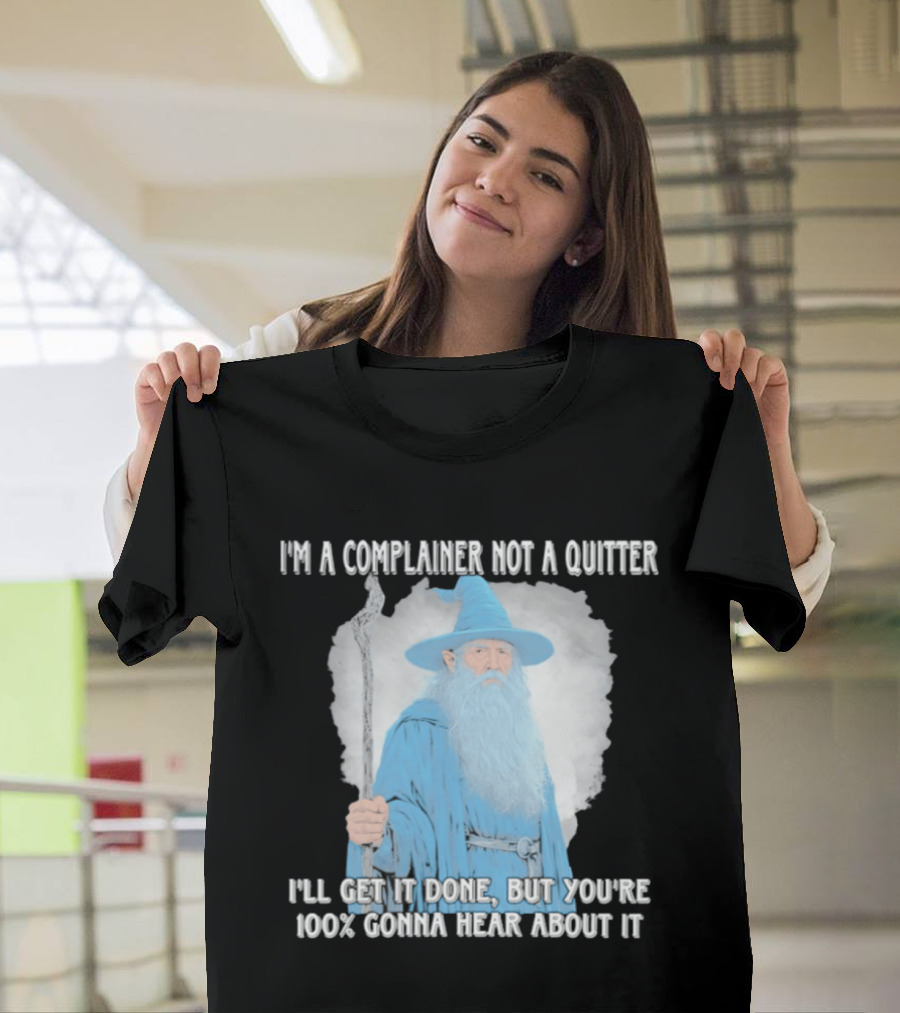 Wizard I'm A Complainer Not A Quitter I'll Get It Done But You're 100% Gonna Hear About It T-Shirt