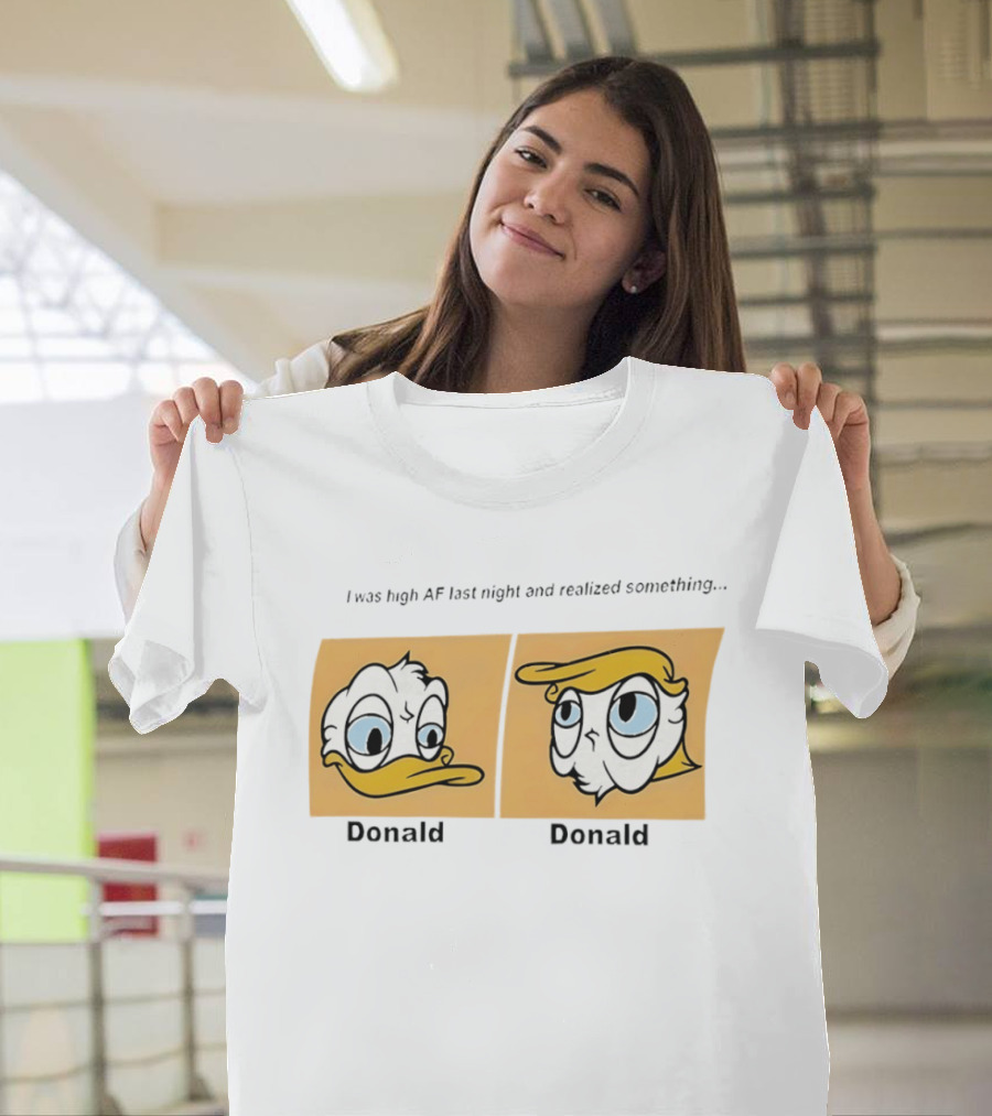 I Was High AF Last Night And Realized Something Donald Trump Donald Duck T-Shirt