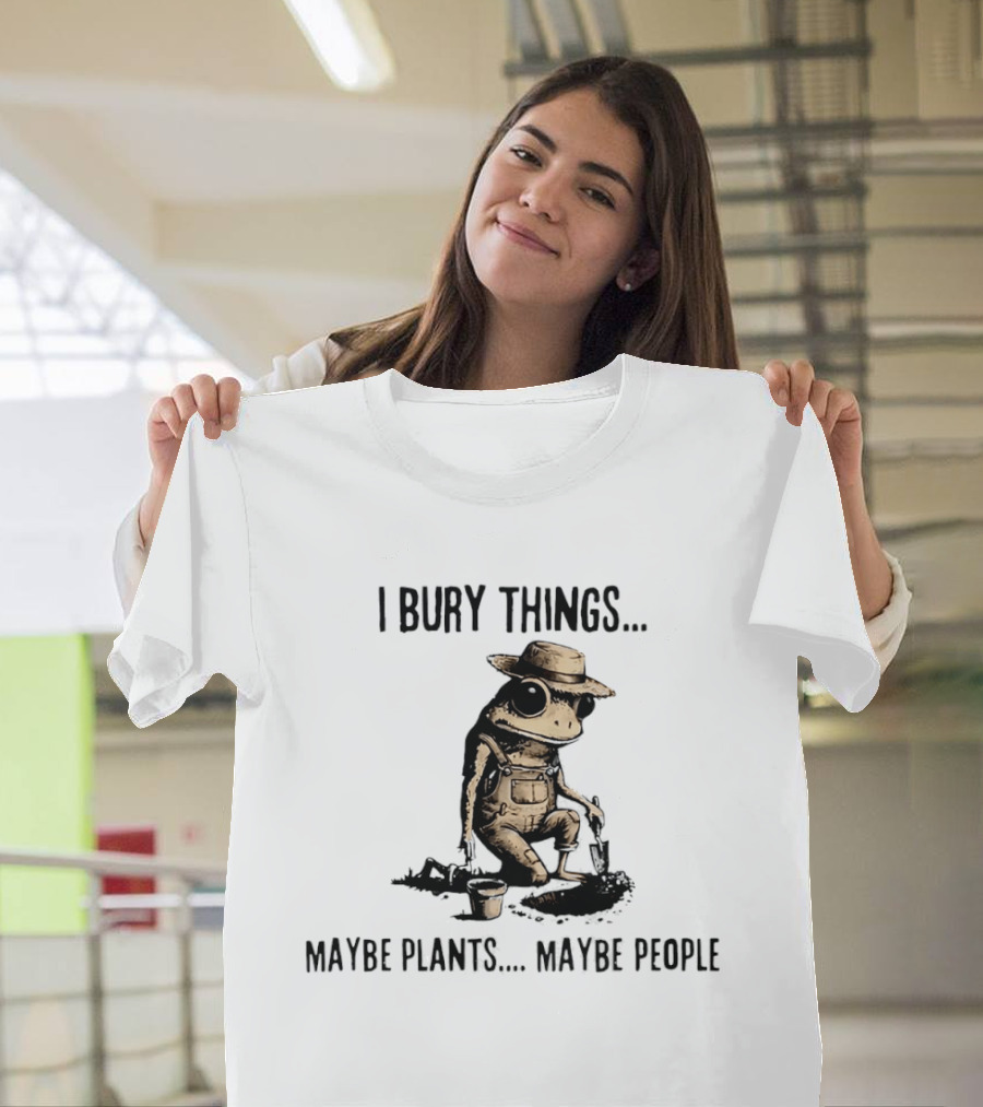I Bury Things Frog Maybe Plants Maybe People Farmer Humor T-Shirt